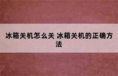 冰箱关机怎么关 冰箱关机的正确方法